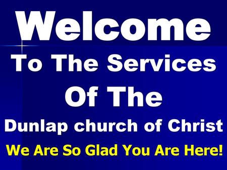 To The Services Of The Dunlap church of Christ