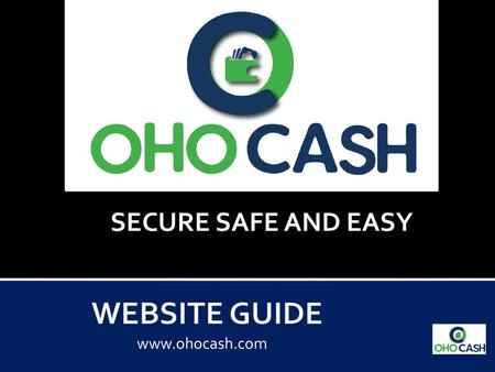 SECURE SAFE AND EASY WEBSITE GUIDE www.ohocash.com.