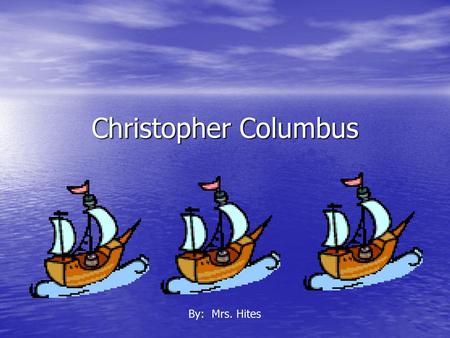 Christopher Columbus By: Mrs. Hites.
