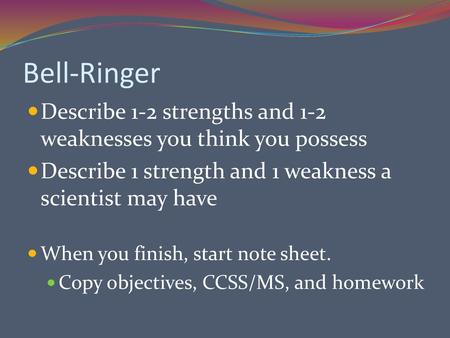 Bell-Ringer Describe 1-2 strengths and 1-2 weaknesses you think you possess Describe 1 strength and 1 weakness a scientist may have When you finish, start.