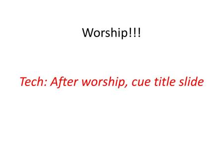 Worship!!! Tech: After worship, cue title slide