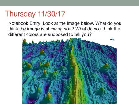 Thursday 11/30/17 Notebook Entry: Look at the image below. What do you think the image is showing you? What do you think the different colors are supposed.