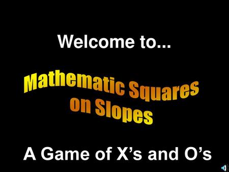Welcome to... Mathematic Squares on Slopes A Game of X’s and O’s.