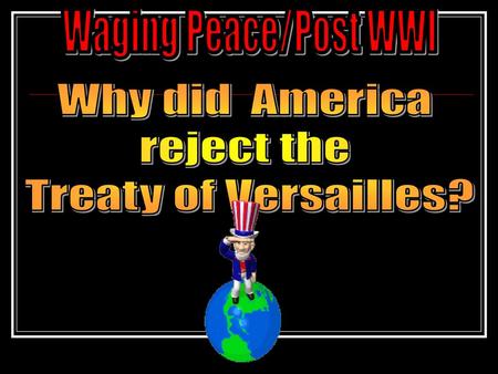 Waging Peace/Post WWI Why did America reject the Treaty of Versailles?