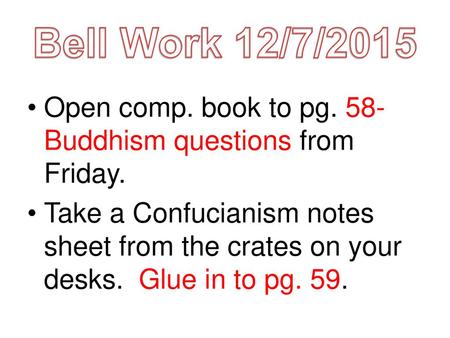 Bell Work 12/7/2015 Open comp. book to pg. 58-Buddhism questions from Friday. Take a Confucianism notes sheet from the crates on your desks. Glue in to.