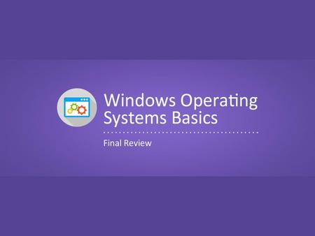 Objectives To review concepts covered in the Windows Operating Systems units.