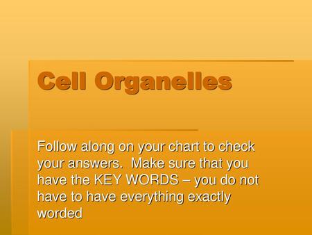Cell Organelles Follow along on your chart to check your answers. Make sure that you have the KEY WORDS – you do not have to have everything exactly worded.