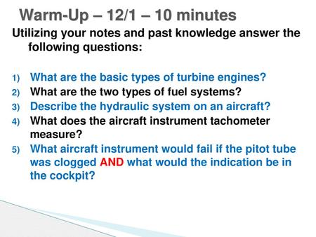 Warm-Up – 12/1 – 10 minutes Utilizing your notes and past knowledge answer the following questions: What are the basic types of turbine engines? What.