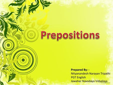 Prepositions Prepared By: - Nityanandesh Narayan Tripathi PGT English