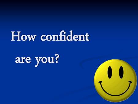 How confident are you?.