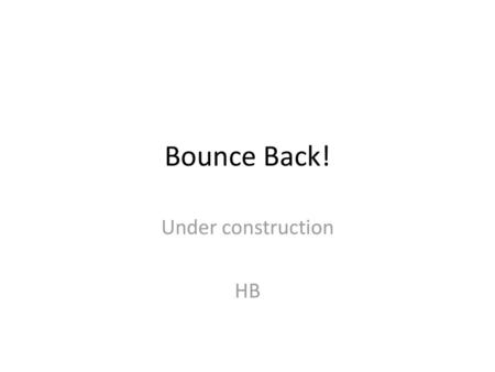 Bounce Back! Under construction HB.