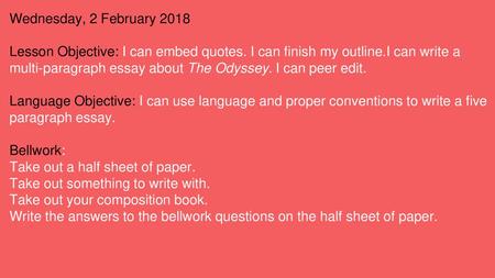 Wednesday, 2 February 2018 Lesson Objective: I can embed quotes. I can finish my outline.I can write a multi-paragraph essay about The Odyssey. I can peer.
