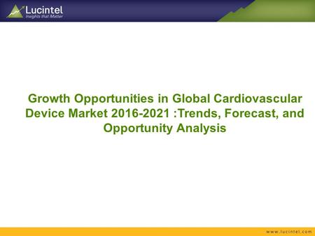Growth Opportunities in Global Cardiovascular Device Market :Trends, Forecast, and Opportunity Analysis.