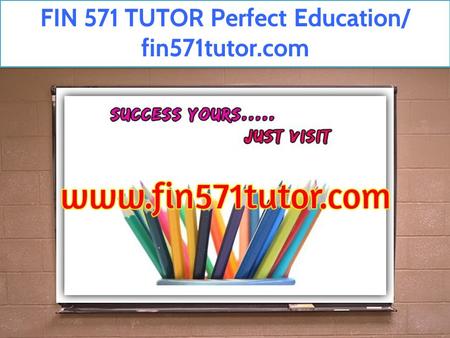 FIN 571 TUTOR Perfect Education/ fin571tutor.com.