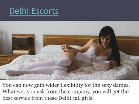 Delhi Escorts You can now gain wider flexibility for the sexy dames. Whatever you ask from the company, you will get the best service from these Delhi.