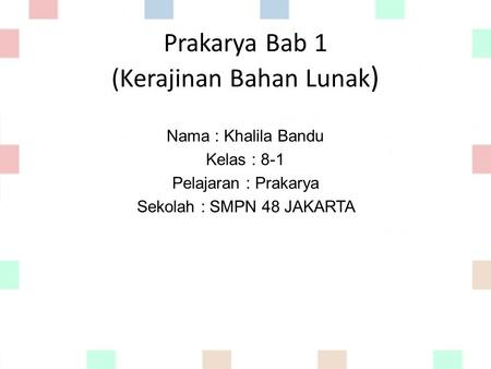 Prakarya Bab 1 (Kerajinan Bahan Lunak ) Nama : Khalila Bandu Kelas : 8-1 Pelajaran : Prakarya Sekolah : SMPN 48 JAKARTA.