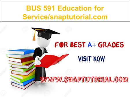 BUS 591 Education for Service/snaptutorial.com