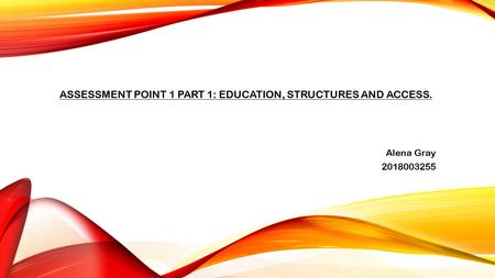 ASSESSMENT POINT 1 PART 1: EDUCATION, STRUCTURES AND ACCESS. Alena Gray