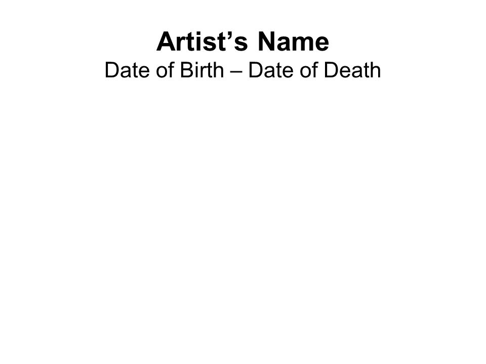 Artist S Name Date Of Birth Date Of Death Biography Place Artist Was Born Include Map Region Where Artist Lived And Worked If Different From Place Ppt Download
