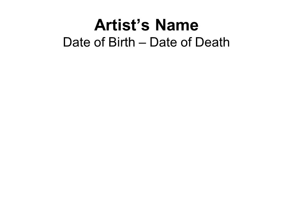 Artist S Name Date Of Birth Date Of Death Biography Place Artist Was Born Include Map Region Where Artist Lived And Worked If Different From Place Ppt Download Artist S Name Date Of Birth Date Of Death Biography Place Artist Was Born Include Map Region Where Artist Lived And Worked If Different From Place Ppt Download