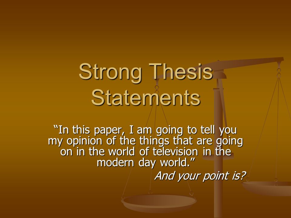 Strong Thesis Statements In This Paper I Am Going To Tell You My Opinion Of The Things That Are Going On In The World Of Television In The Modern Day Ppt