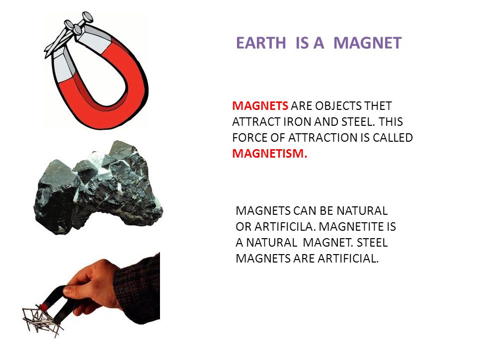 EARTH IS A MAGNET MAGNETS ARE OBJECTS THET ATTRACT IRON AND STEEL. THIS  FORCE OF ATTRACTION IS CALLED MAGNETISM. MAGNETS CAN BE NATURAL OR  ARTIFICILA. - ppt download