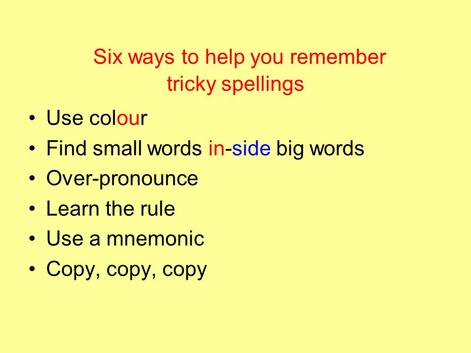 Six Ways To Help You Remember Tricky Spellings Use Colour Find Small Words In Side Big Words Over Pronounce Learn The Rule Use A Mnemonic Copy Copy Copy Ppt Download