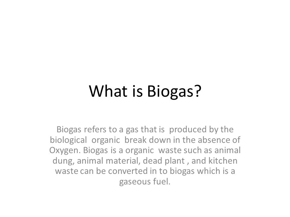 What Is Biogas Biogas Refers To A Gas That Is Produced By The Biological Organic Break Down In The Absence Of Oxygen Biogas Is A Organic Waste Such As Ppt Download