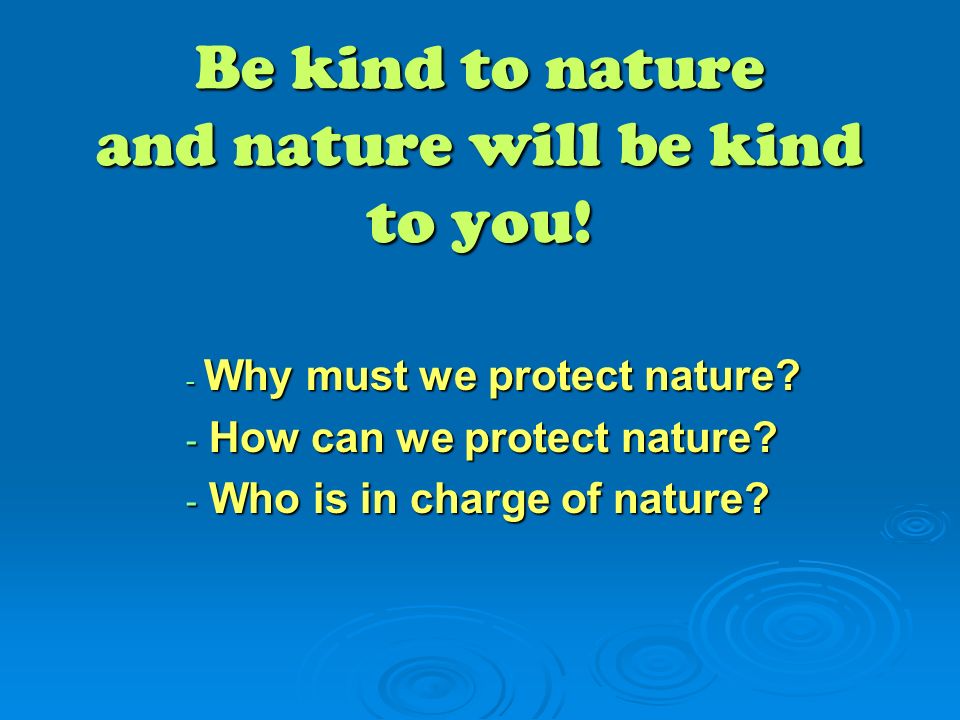 Mere end noget andet initial Musling Be kind to nature and nature will be kind to you! - Why must we protect  nature? - How can we protect nature? - Who is in charge of nature? - ppt  download
