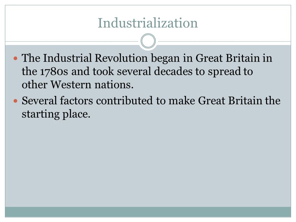 Industrialization The Industrial Revolution began in Great Britain in the  1780s and took several decades to spread to other Western nations. Several  factors. - ppt download