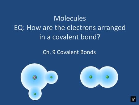 Molecules EQ: How are the electrons arranged in a covalent bond?