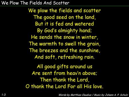 We plow the fields and scatter The good seed on the land,