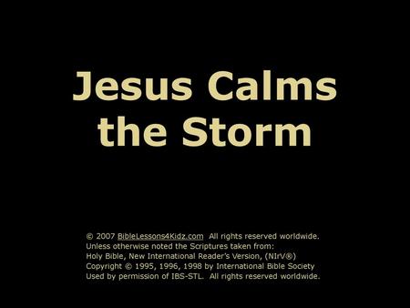 Jesus Calms the Storm © 2007 BibleLessons4Kidz.com All rights reserved worldwide. Unless otherwise noted the Scriptures taken from: Holy Bible, New International.