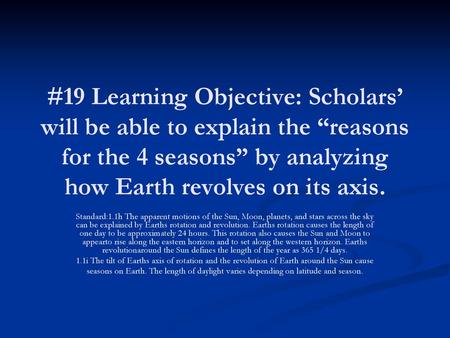 #19 Learning Objective: Scholars’ will be able to explain the “reasons for the 4 seasons” by analyzing how Earth revolves on its axis. Standard:1.1h The.
