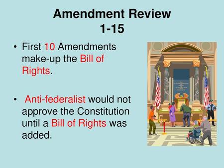 Amendment Review 1-15 First 10 Amendments make-up the Bill of Rights.