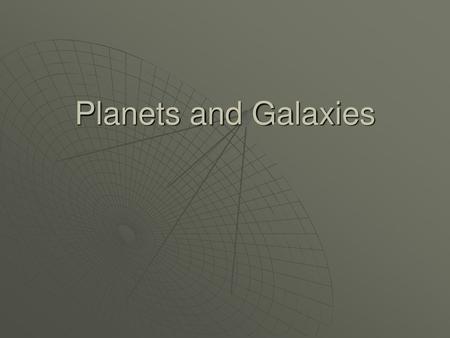 Planets and Galaxies.