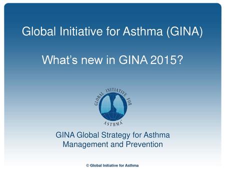 Global Initiative for Asthma (GINA) What’s new in GINA 2015?