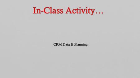 In-Class Activity… CRM Data & Planning.