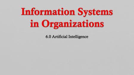 Information Systems in Organizations 6.0 Artificial Intelligence