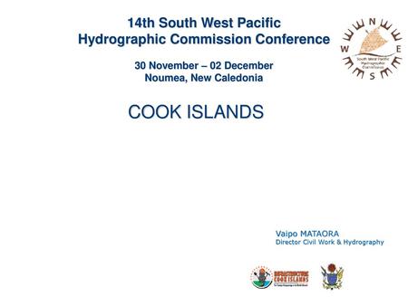 14th South West Pacific Hydrographic Commission Conference 30 November – 02 December Noumea, New Caledonia COOK ISLANDS Vaipo MATAORA Director Civil.