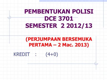 PEMBENTUKAN POLISI DCE 3701 SEMESTER 2 2012/13 (PERJUMPAAN BERSEMUKA PERTAMA – 2 Mac. 2013) KREDIT	:	(4+0)