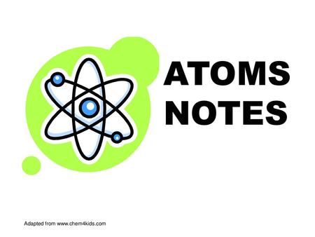 ATOMS NOTES Adapted from www.chem4kids.com.