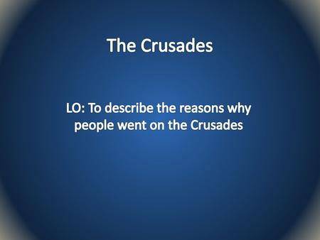 LO: To describe the reasons why people went on the Crusades