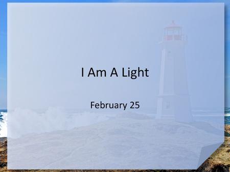 I Am A Light February 25.