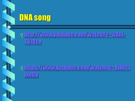 DNA song http://www.youtube.com/watch?v=wdhL-T6tQco https://www.youtube.com/watch?v=d1UPf7lXeO8.