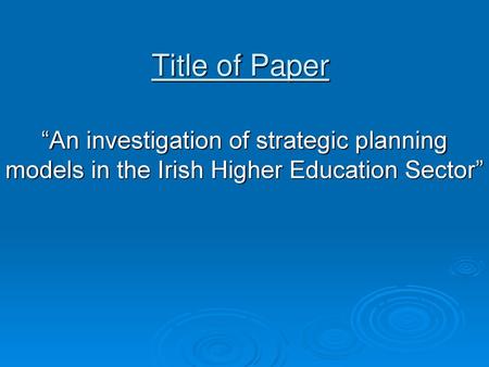 Title of Paper “An investigation of strategic planning models in the Irish Higher Education Sector”