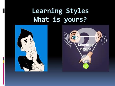 Learning Styles What is yours?