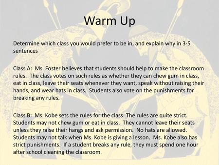 Warm Up Determine which class you would prefer to be in, and explain why in 3-5 sentences Class A: Ms. Foster believes that students should help to make.