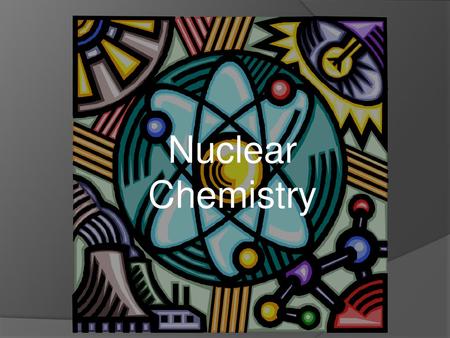 Nuclear Chemistry Nuclear Chemistry.
