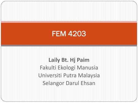 FEM 4203 Laily Bt. Hj Paim Fakulti Ekologi Manusia